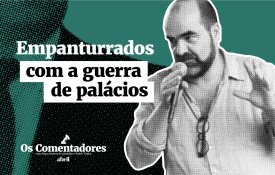 Empanturrados com a guerra de palácios