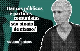 Bancos públicos e partidos comunistas são sinais de atraso?